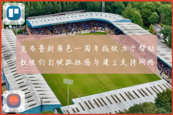 克洛普新角色一周年我致力于帮助教练们打破孤独感与建立支持网络