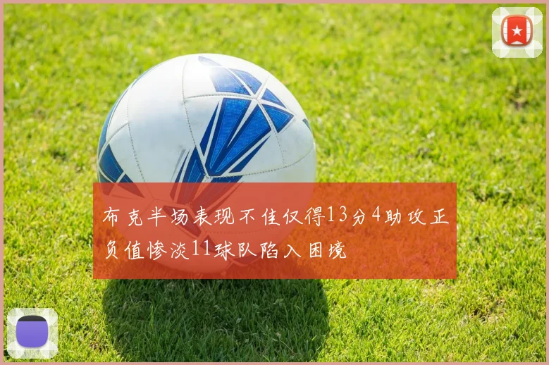 布克半场表现不佳仅得13分4助攻正负值惨淡11球队陷入困境