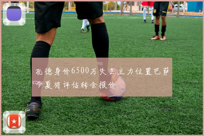 孔德身价6500万失去主力位置巴萨今夏将评估转会报价